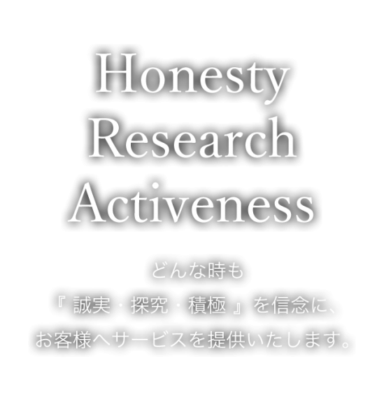 どんな時も『 誠実・探究・積極 』を信念に、 お客様へサービスを提供いたします。